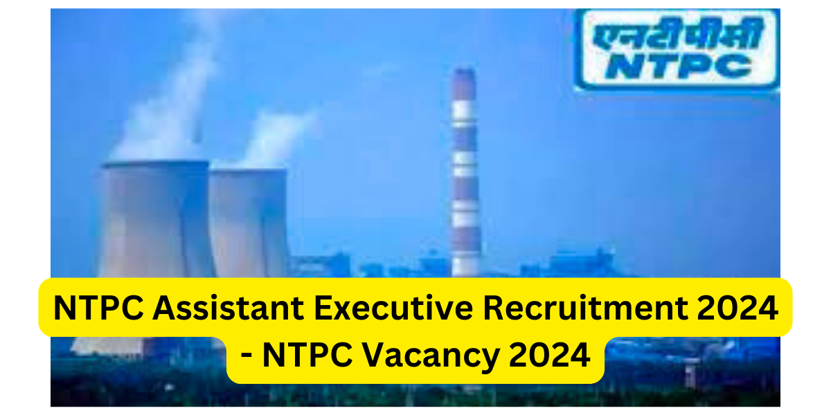 NTPC Assistant Executive Recruitment 2024 - NTPC Vacancy 2024