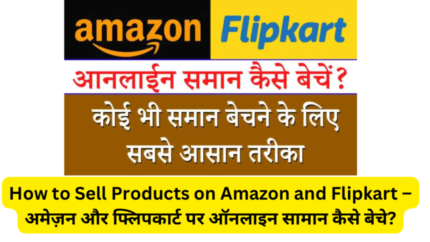 How to Sell Products on Amazon and Flipkart – अमेज़न और फ्लिपकार्ट पर ऑनलाइन सामान कैसे बेचे?