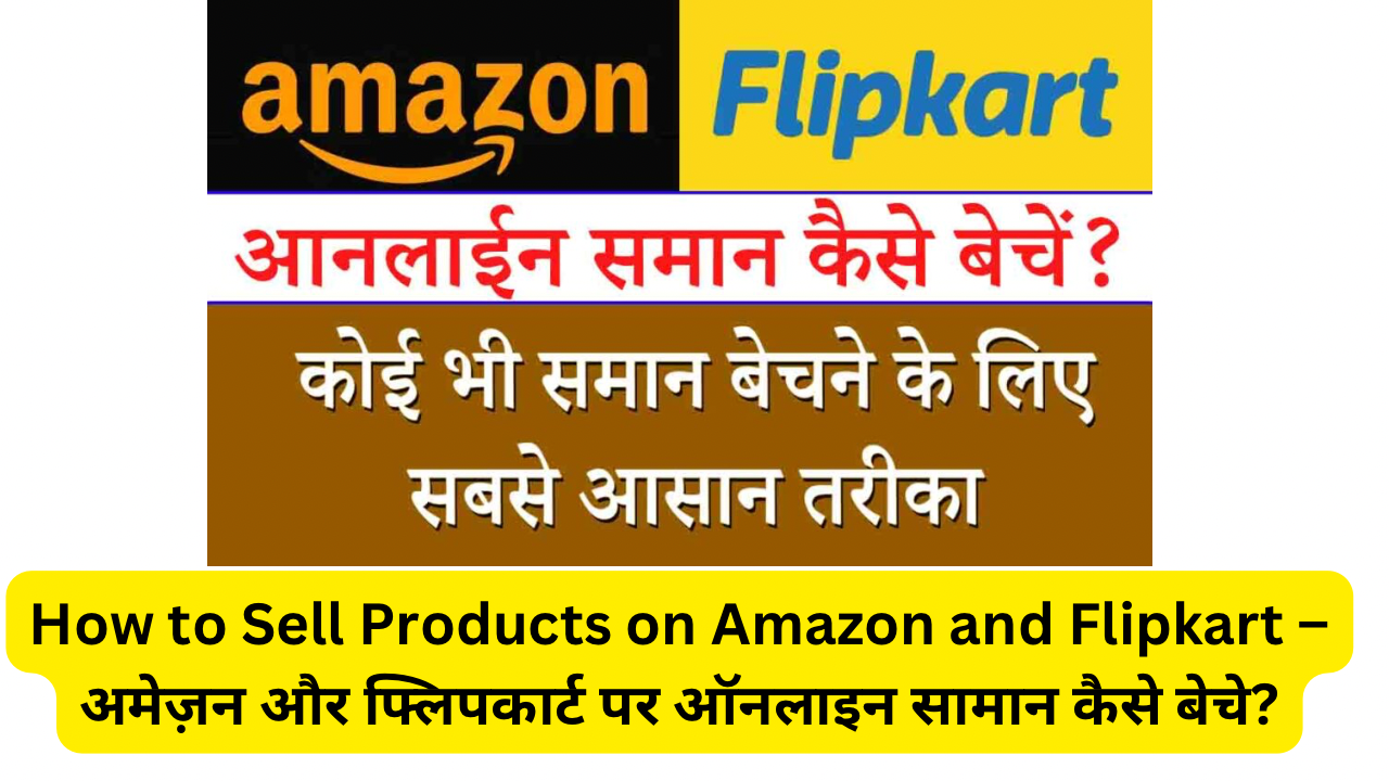 How to Sell Products on Amazon and Flipkart – अमेज़न और फ्लिपकार्ट पर ऑनलाइन सामान कैसे बेचे?