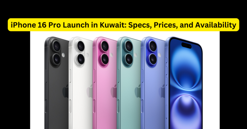 iPhone 16 Pro Launch in Kuwait: Specs, Prices, and Availability