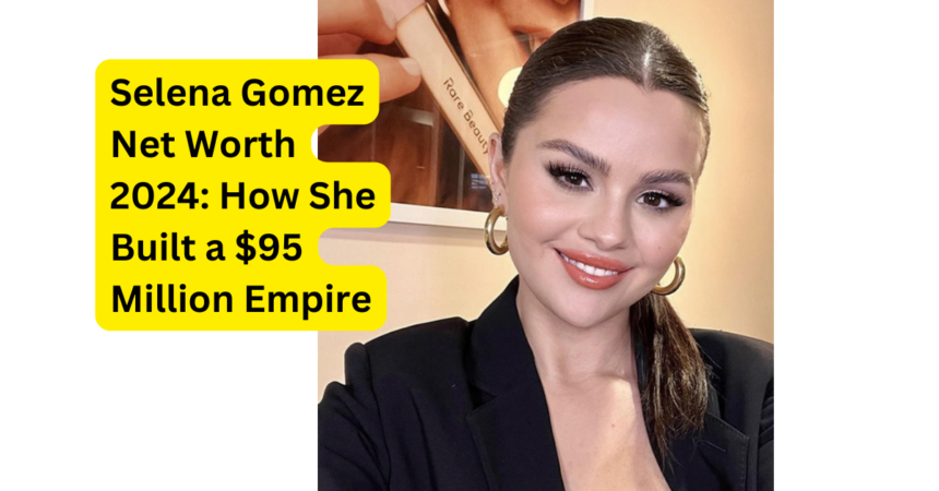 Selena Gomez Net Worth 2024: How She Built a $95 Million Empire