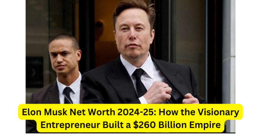 Elon Musk Net Worth 2024-25: How the Visionary Entrepreneur Built a $260 Billion Empire