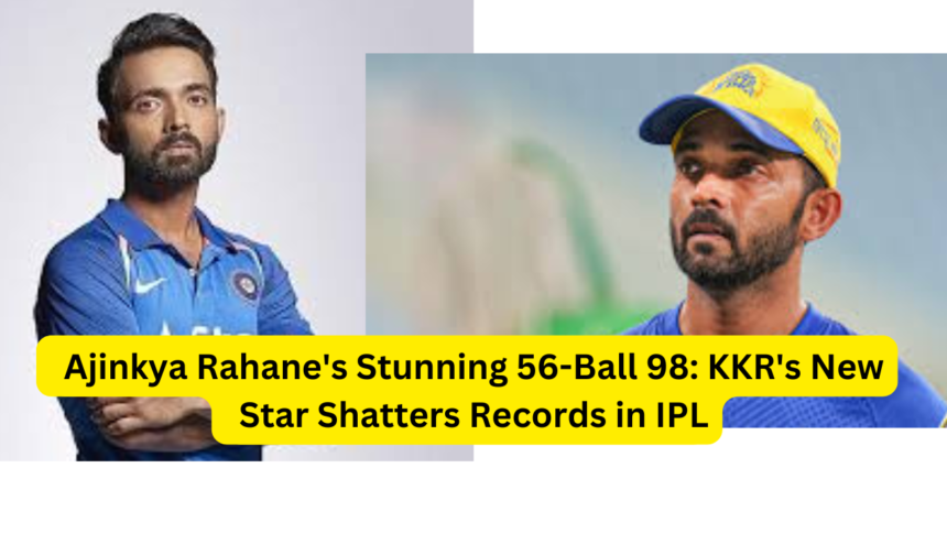 Ajinkya Rahane's Stunning 56-Ball 98 KKR's New Star Shatters Records in IPL