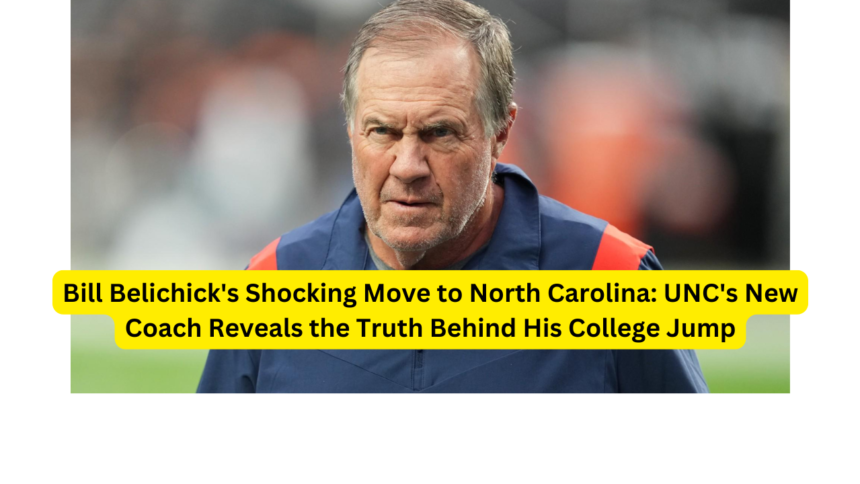 Bill Belichick's Shocking Move to North Carolina: UNC's New Coach Reveals the Truth Behind His College Jump