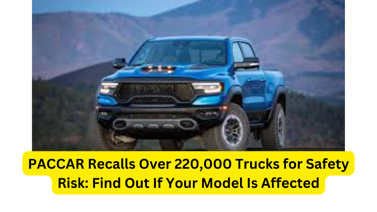 PACCAR Recalls Over 220,000 Trucks for Safety Risk Find Out If Your Model Is Affected