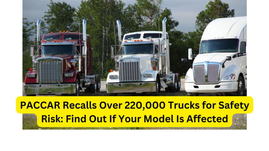 PACCAR Recalls Over 220,000 Trucks for Safety Risk Find Out If Your Model Is Affected